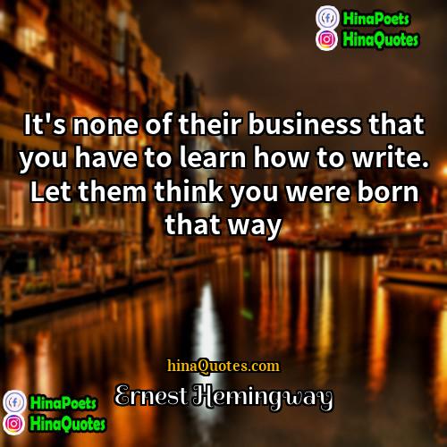 Ernest Hemingway Quotes | It's none of their business that you